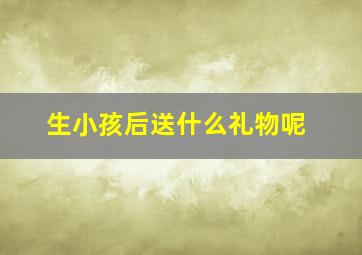 生小孩后送什么礼物呢