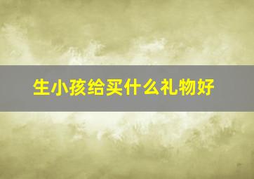 生小孩给买什么礼物好