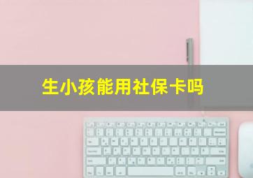 生小孩能用社保卡吗