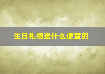 生日礼物送什么便宜的