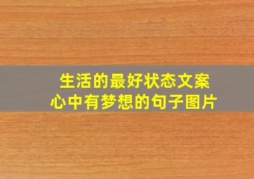 生活的最好状态文案心中有梦想的句子图片