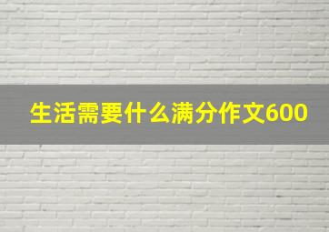 生活需要什么满分作文600