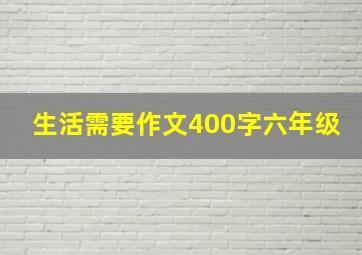 生活需要作文400字六年级