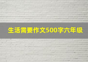 生活需要作文500字六年级