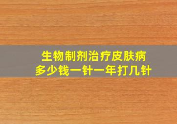 生物制剂治疗皮肤病多少钱一针一年打几针