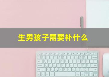 生男孩子需要补什么