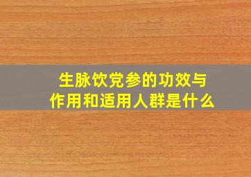 生脉饮党参的功效与作用和适用人群是什么