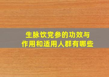 生脉饮党参的功效与作用和适用人群有哪些