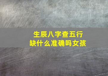 生辰八字查五行缺什么准确吗女孩