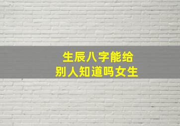 生辰八字能给别人知道吗女生