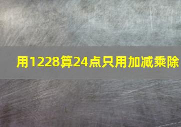 用1228算24点只用加减乘除