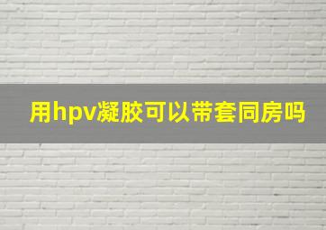 用hpv凝胶可以带套同房吗