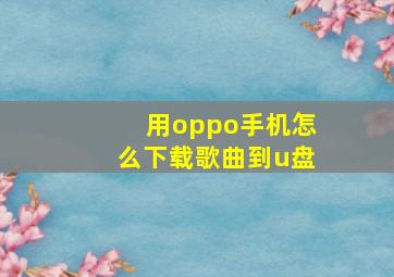 用oppo手机怎么下载歌曲到u盘