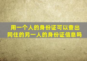 用一个人的身份证可以查出同住的另一人的身份证信息吗