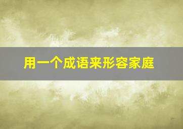 用一个成语来形容家庭