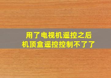 用了电视机遥控之后机顶盒遥控控制不了了