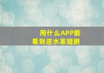 用什么APP能看到逆水寒短剧