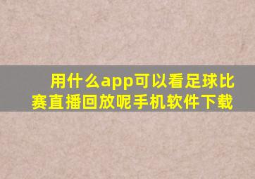 用什么app可以看足球比赛直播回放呢手机软件下载