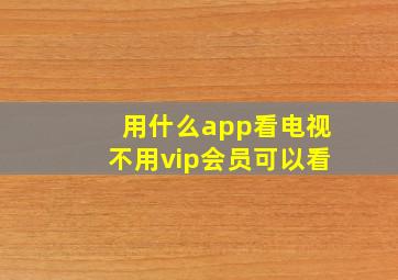 用什么app看电视不用vip会员可以看