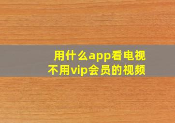 用什么app看电视不用vip会员的视频