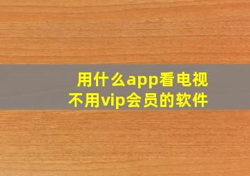 用什么app看电视不用vip会员的软件