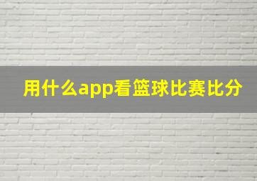 用什么app看篮球比赛比分