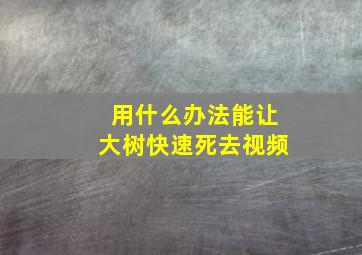 用什么办法能让大树快速死去视频