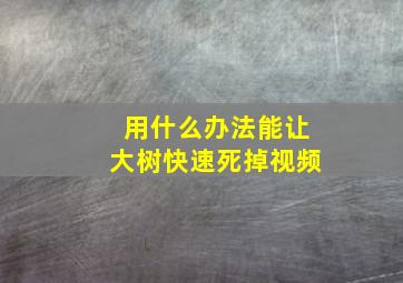 用什么办法能让大树快速死掉视频