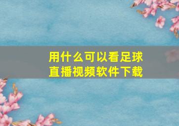 用什么可以看足球直播视频软件下载