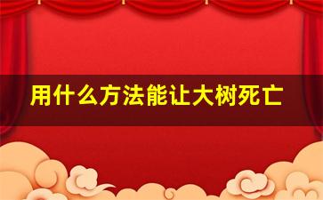 用什么方法能让大树死亡