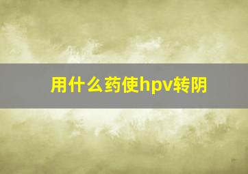 用什么药使hpv转阴