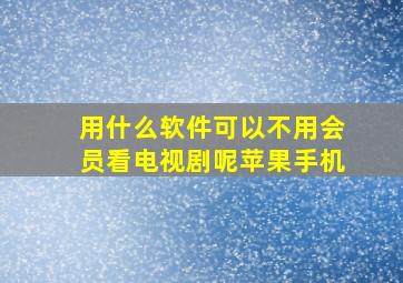 用什么软件可以不用会员看电视剧呢苹果手机