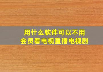 用什么软件可以不用会员看电视直播电视剧