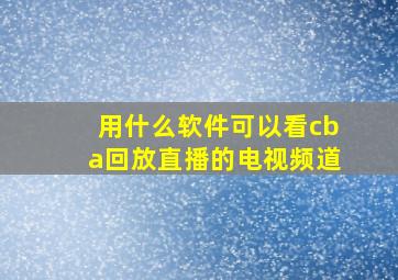 用什么软件可以看cba回放直播的电视频道