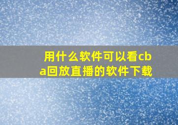 用什么软件可以看cba回放直播的软件下载