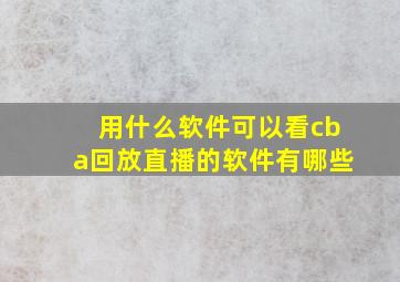 用什么软件可以看cba回放直播的软件有哪些