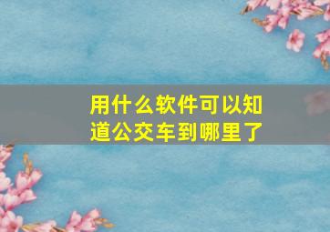 用什么软件可以知道公交车到哪里了