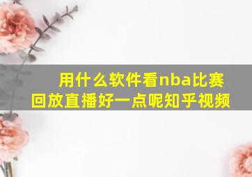 用什么软件看nba比赛回放直播好一点呢知乎视频