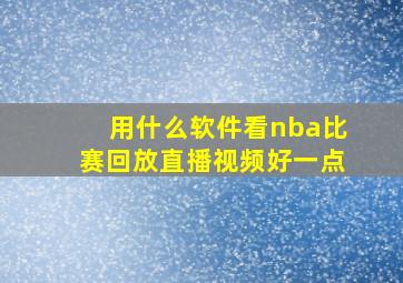 用什么软件看nba比赛回放直播视频好一点