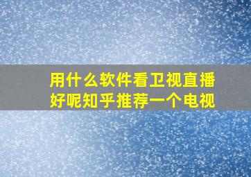 用什么软件看卫视直播好呢知乎推荐一个电视