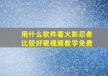 用什么软件看火影忍者比较好呢视频教学免费