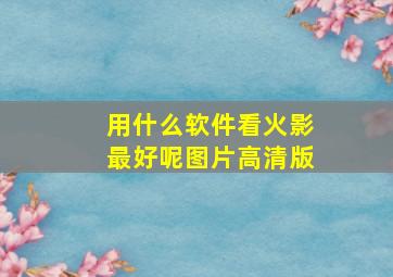 用什么软件看火影最好呢图片高清版