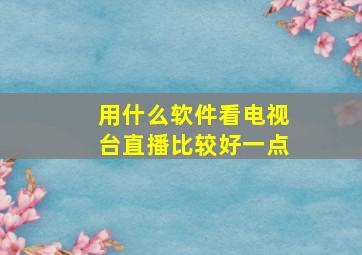 用什么软件看电视台直播比较好一点