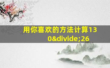 用你喜欢的方法计算130÷26