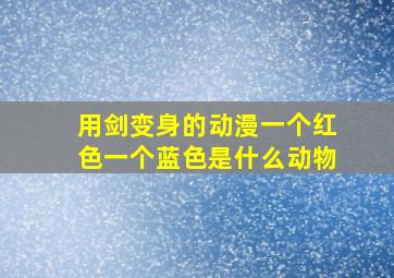 用剑变身的动漫一个红色一个蓝色是什么动物