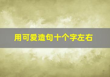 用可爱造句十个字左右