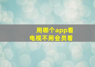 用哪个app看电视不用会员看