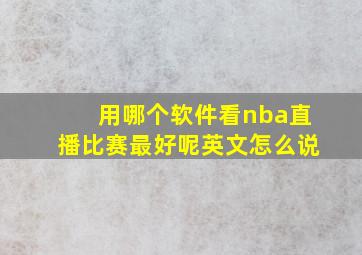 用哪个软件看nba直播比赛最好呢英文怎么说