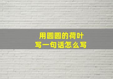 用圆圆的荷叶写一句话怎么写