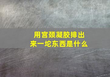 用宫颈凝胶排出来一坨东西是什么